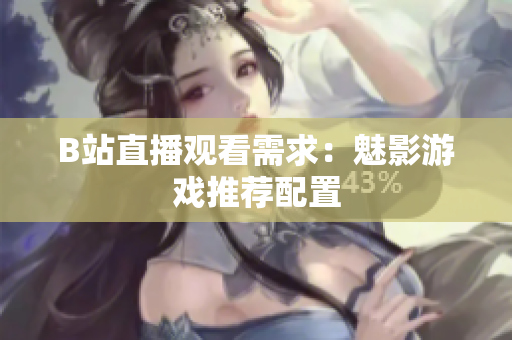 B站直播观看需求：魅影游戏推荐配置