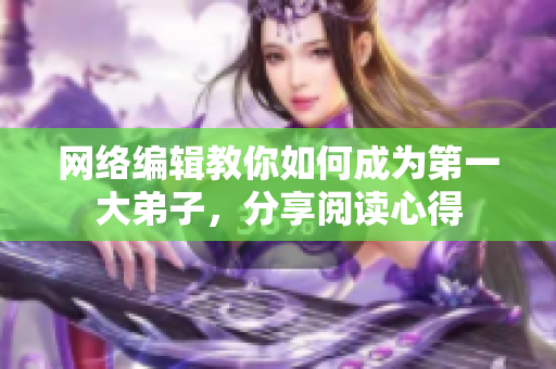 网络编辑教你如何成为第一大弟子，分享阅读心得