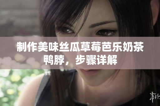 制作美味丝瓜草莓芭乐奶茶鸭脖，步骤详解