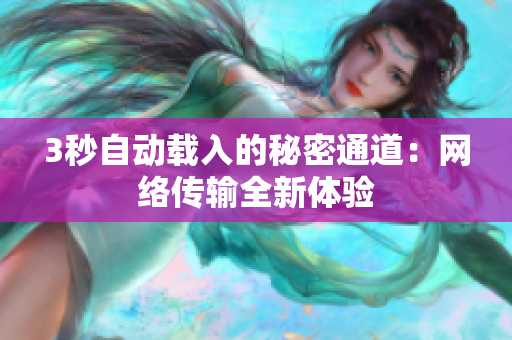 3秒自动载入的秘密通道：网络传输全新体验