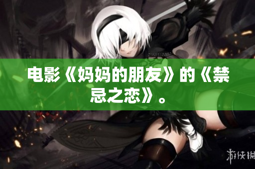 电影《妈妈的朋友》的《禁忌之恋》。