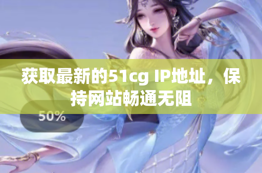 获取最新的51cg IP地址，保持网站畅通无阻
