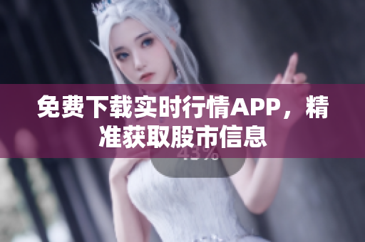 免费下载实时行情APP，精准获取股市信息