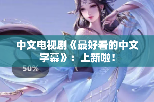 中文电视剧《最好看的中文字幕》：上新啦！
