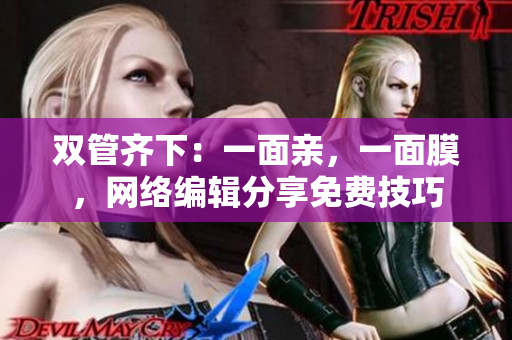 双管齐下：一面亲，一面膜，网络编辑分享免费技巧