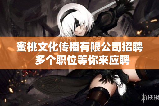 蜜桃文化传播有限公司招聘  多个职位等你来应聘
