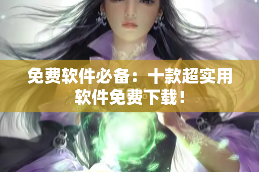 免费软件必备：十款超实用软件免费下载！