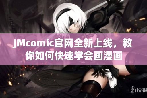 JMcomic官网全新上线，教你如何快速学会画漫画