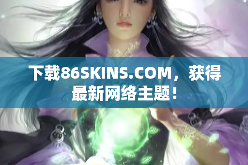 下载86SKINS.COM，获得最新网络主题！