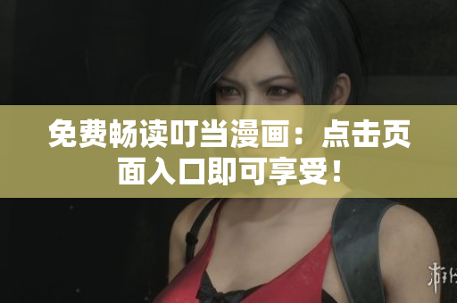 免费畅读叮当漫画：点击页面入口即可享受！