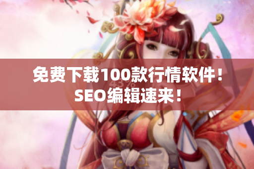 免费下载100款行情软件！SEO编辑速来！