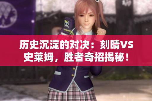 历史沉淀的对决：刻晴VS史莱姆，胜者奇招揭秘！