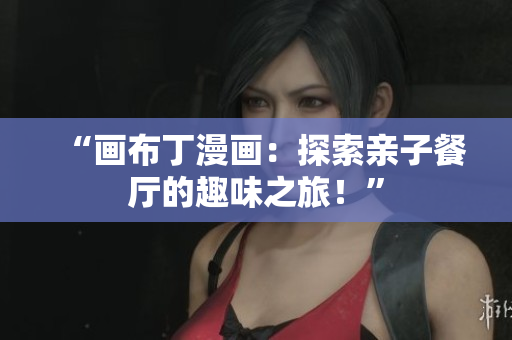 “画布丁漫画：探索亲子餐厅的趣味之旅！”
