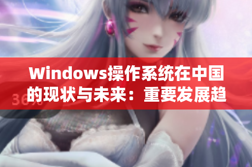 Windows操作系统在中国的现状与未来：重要发展趋势