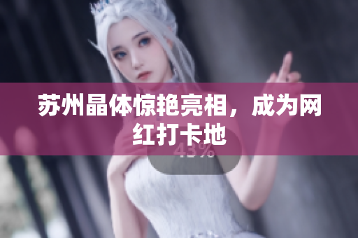 苏州晶体惊艳亮相，成为网红打卡地