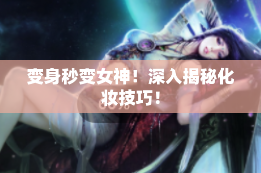 变身秒变女神！深入揭秘化妆技巧！