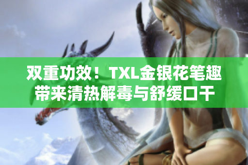 双重功效！TXL金银花笔趣带来清热解毒与舒缓口干