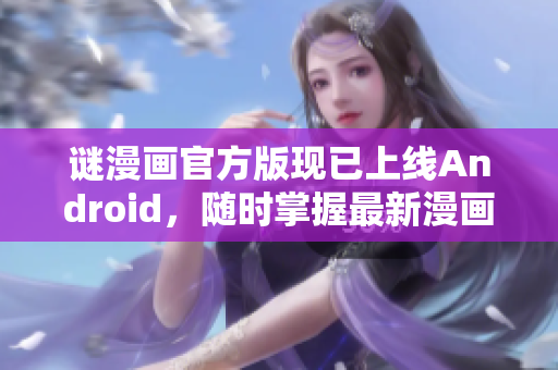 谜漫画官方版现已上线Android，随时掌握最新漫画