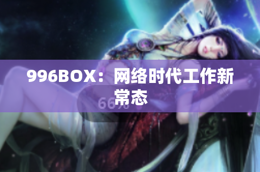 996BOX：网络时代工作新常态