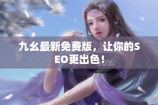 九幺最新免费版，让你的SEO更出色！