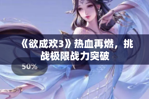 《欲成欢3》热血再燃，挑战极限战力突破
