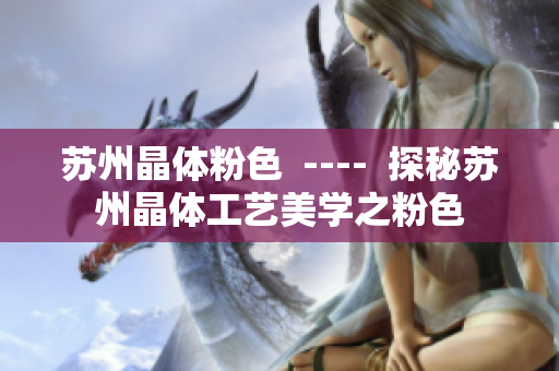 苏州晶体粉色  ----  探秘苏州晶体工艺美学之粉色