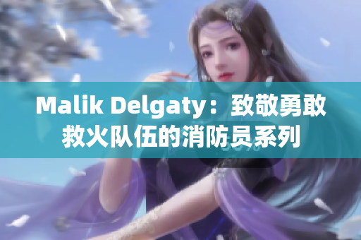 Malik Delgaty：致敬勇敢救火队伍的消防员系列
