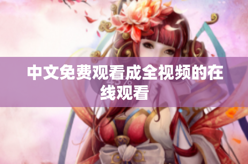 中文免费观看成全视频的在线观看