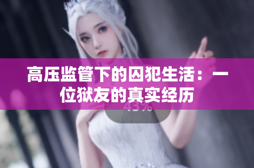 高压监管下的囚犯生活：一位狱友的真实经历