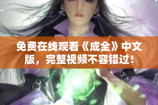 免费在线观看《成全》中文版，完整视频不容错过！