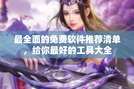 最全面的免费软件推荐清单，给你最好的工具大全