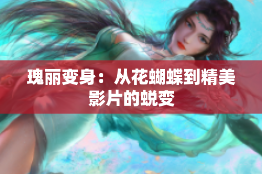 瑰丽变身：从花蝴蝶到精美影片的蜕变