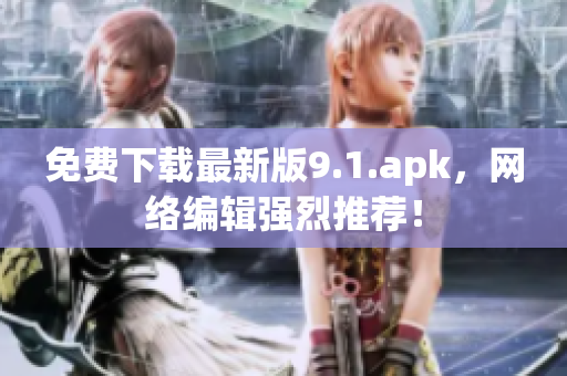 免费下载最新版9.1.apk，网络编辑强烈推荐！