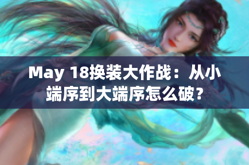 May 18换装大作战：从小端序到大端序怎么破？