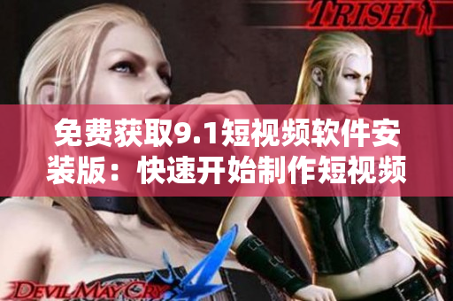 免费获取9.1短视频软件安装版：快速开始制作短视频！