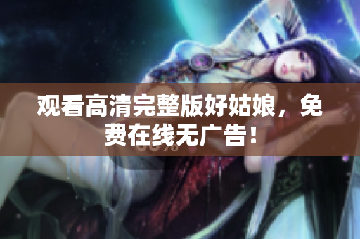 观看高清完整版好姑娘，免费在线无广告！
