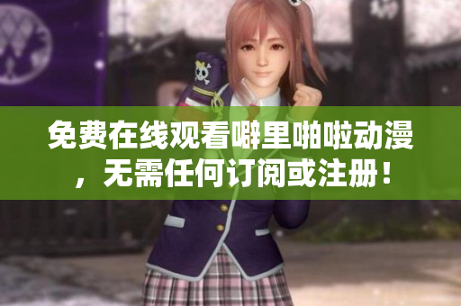 免费在线观看噼里啪啦动漫，无需任何订阅或注册！