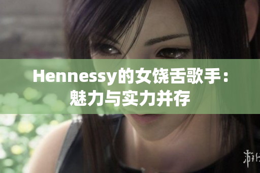 Hennessy的女饶舌歌手：魅力与实力并存