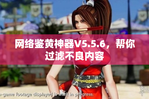 网络鉴黄神器V5.5.6，帮你过滤不良内容