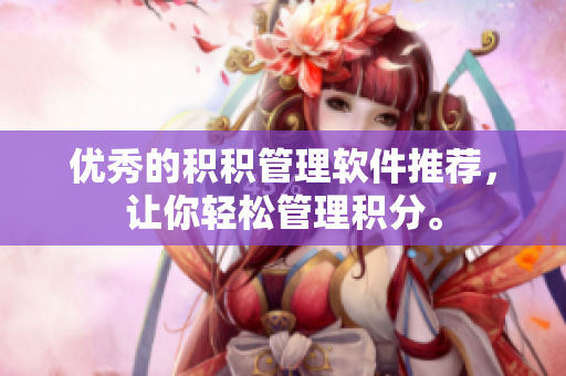 优秀的积积管理软件推荐，让你轻松管理积分。