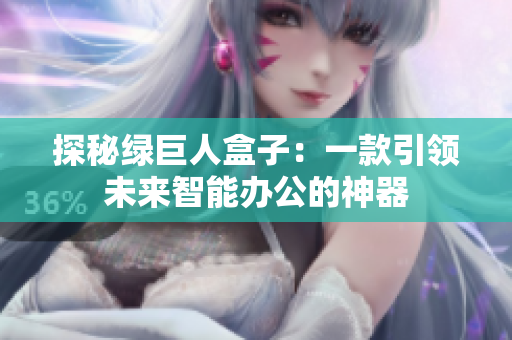 探秘绿巨人盒子：一款引领未来智能办公的神器