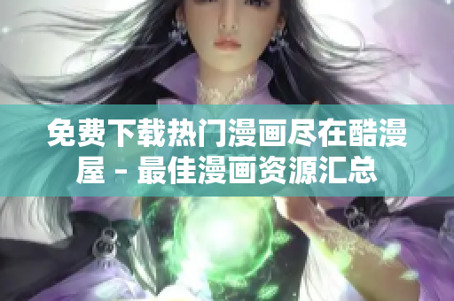 免费下载热门漫画尽在酷漫屋 – 最佳漫画资源汇总