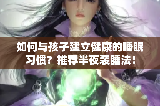 如何与孩子建立健康的睡眠习惯？推荐半夜装睡法！