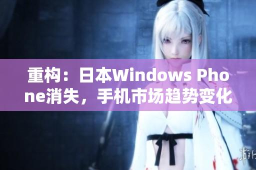 重构：日本Windows Phone消失，手机市场趋势变化