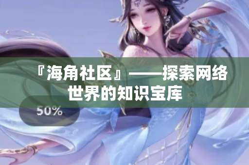 『海角社区』——探索网络世界的知识宝库