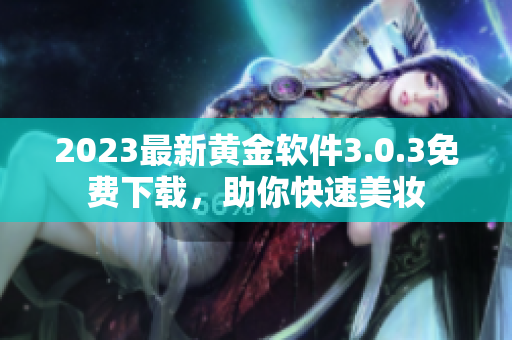 2023最新黄金软件3.0.3免费下载，助你快速美妆
