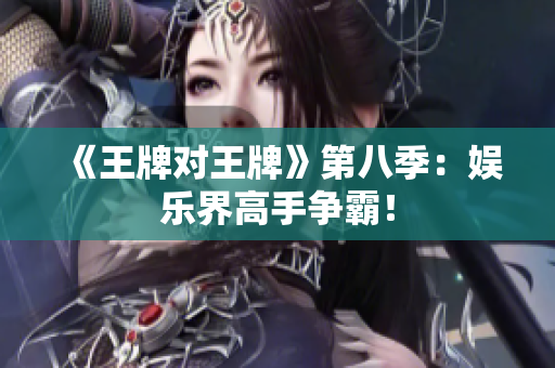 《王牌对王牌》第八季：娱乐界高手争霸！