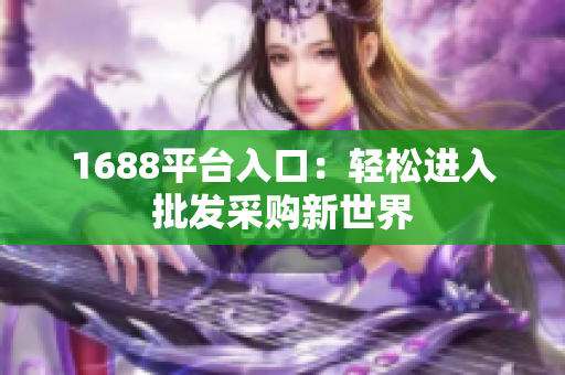 1688平台入口：轻松进入批发采购新世界