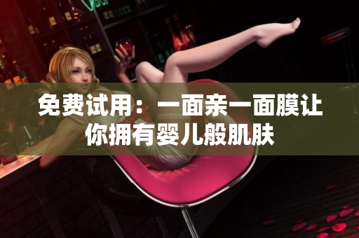 免费试用：一面亲一面膜让你拥有婴儿般肌肤