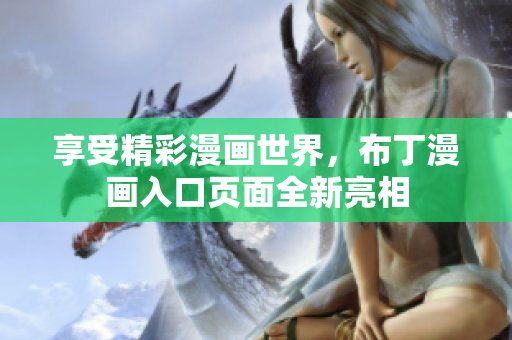 享受精彩漫画世界，布丁漫画入口页面全新亮相
